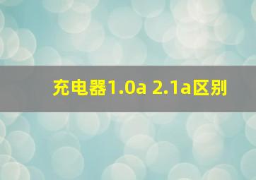 充电器1.0a 2.1a区别